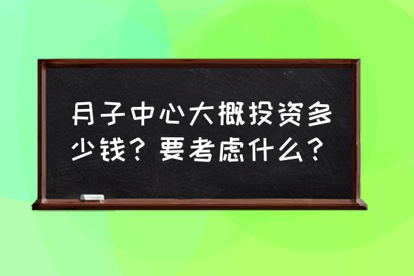 新手去月子中心需要注意什么 月子中心大概投资多少钱？要考虑什么？