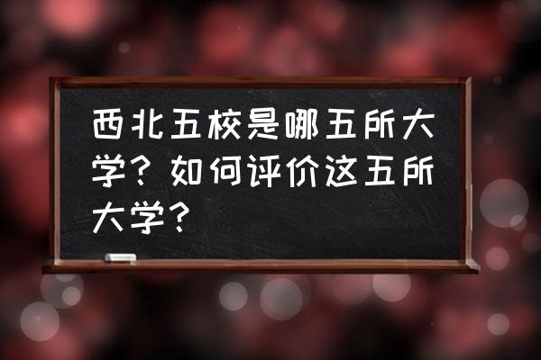 最后的常春藤叶四大人物赏析 西北五校是哪五所大学？如何评价这五所大学？