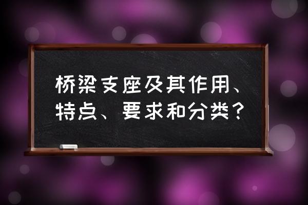 桥梁支座示意图 桥梁支座及其作用、特点、要求和分类？