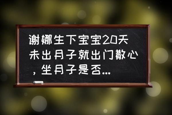 谢娜月子餐食谱大全 谢娜生下宝宝20天未出月子就出门散心，坐月子是否一定要坐满月？