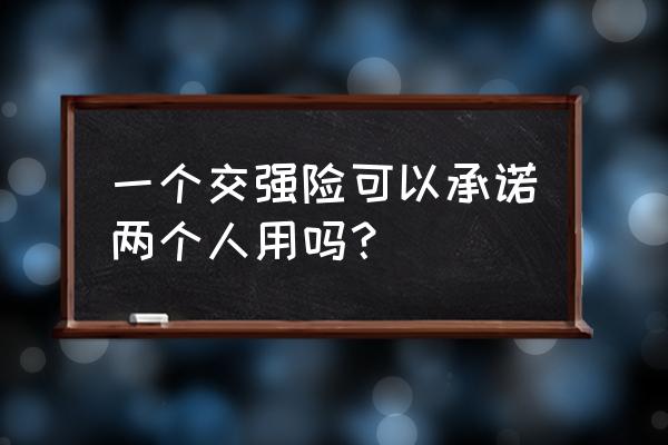 投保人可以为多个人投保吗 一个交强险可以承诺两个人用吗？