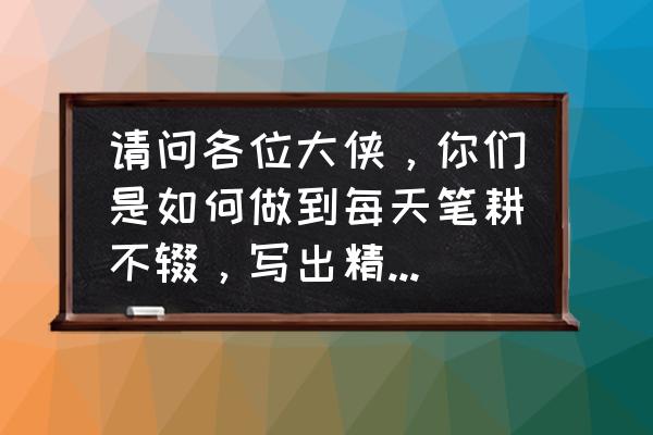 写作有哪些小妙招 请问各位大侠，你们是如何做到每天笔耕不辍，写出精彩文章的？