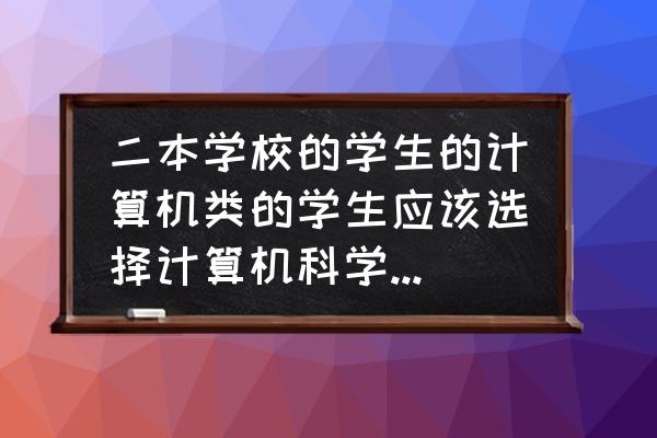 计算机信息安全技术及防护措施 二本学校的学生的计算机类的学生应该选择计算机科学与技术，软件工程还是信息安全？