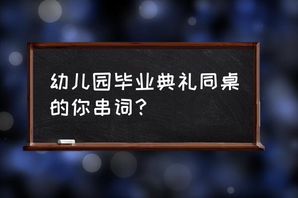 幼儿园大班创意毕业典礼活动方案 幼儿园毕业典礼同桌的你串词？