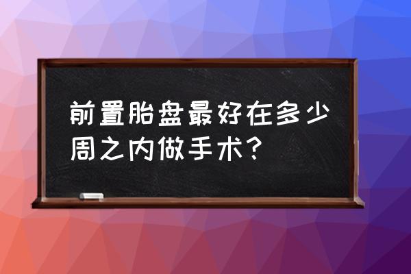 前置胎盘怎么解决 前置胎盘最好在多少周之内做手术？