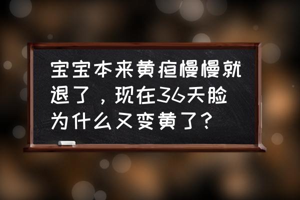 新生儿出生20天脸发黄是什么原因 宝宝本来黄疸慢慢就退了，现在36天脸为什么又变黄了？