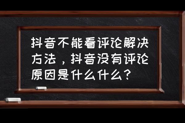 为什么抖音上的评论那么奇怪 抖音不能看评论解决方法，抖音没有评论原因是什么什么？