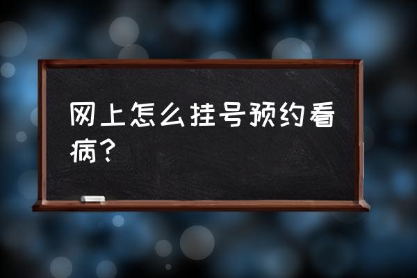 就医预约挂号怎么操作 网上怎么挂号预约看病？