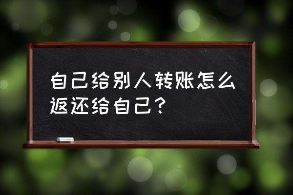 手机银行能不能退回别人的转账 自己给别人转账怎么返还给自己？