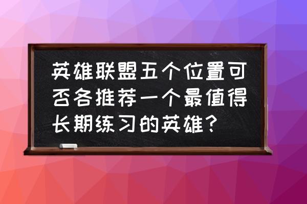 lol海妖被奥恩升级后属性 英雄联盟五个位置可否各推荐一个最值得长期练习的英雄？