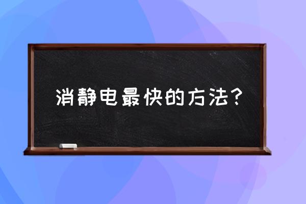 除静电的最快方法 消静电最快的方法？