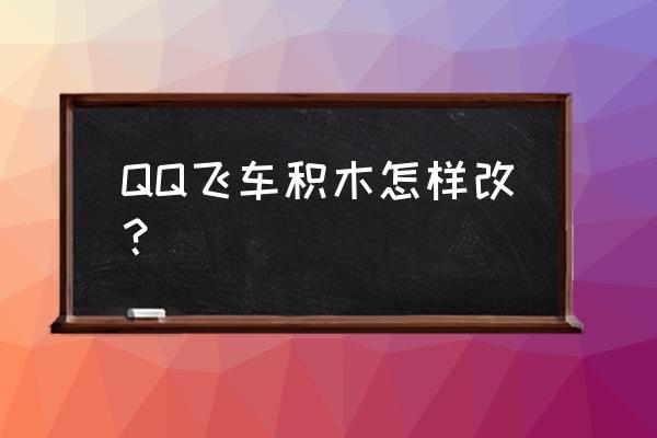 qq飞车积木永久多少钱 QQ飞车积木怎样改？