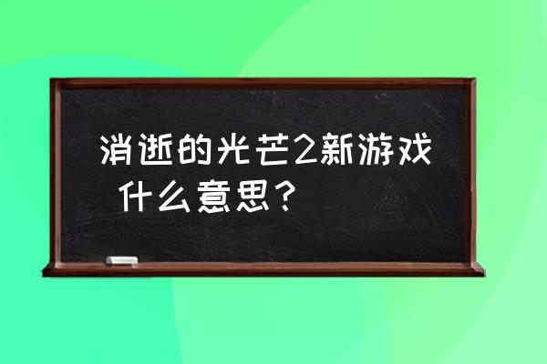 消逝的光芒2三种模式 消逝的光芒2新游戏 什么意思？