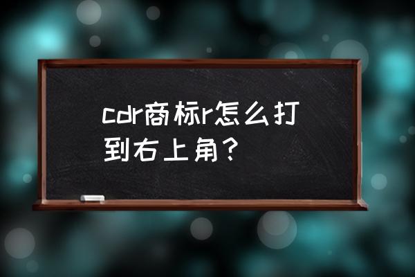 商标的tm和r怎么打出来 cdr商标r怎么打到右上角？