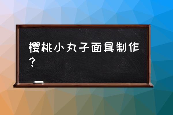 怎样画樱桃 樱桃小丸子面具制作？