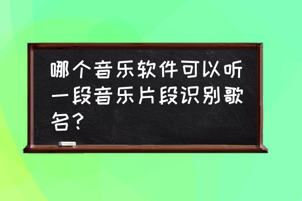 酷狗听歌识曲在哪里打开电脑 哪个音乐软件可以听一段音乐片段识别歌名？