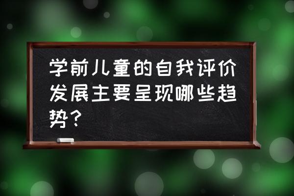 如何促进学前儿童自我发展 学前儿童的自我评价发展主要呈现哪些趋势？