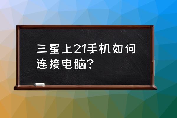 绿巨人网络连接失败怎么回事 三星上21手机如何连接电脑？