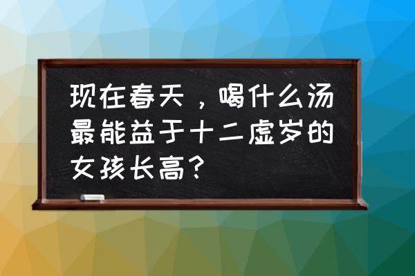 春季最适合孩子长高喝的汤 现在春天，喝什么汤最能益于十二虚岁的女孩长高？