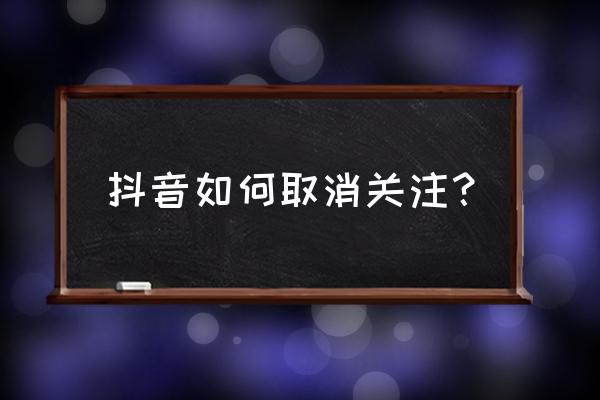 抖音怎么取消别人对你的关注 抖音如何取消关注？