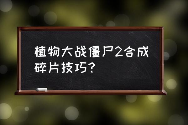 植物大战僵尸2怎么查看植物碎片 植物大战僵尸2合成碎片技巧？