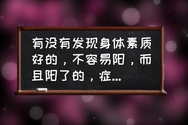 健康美食溜溜 有没有发现身体素质好的，不容易阳，而且阳了的，症状轻一些呢？