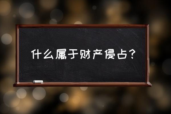 职务侵占我们有权知道用在哪里吗 什么属于财产侵占？