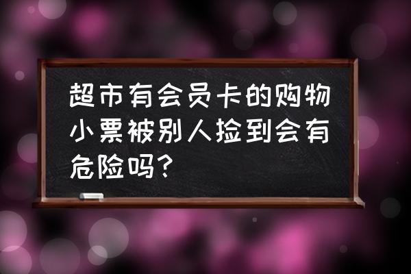 大润发1000元购物卡丢了怎么办 超市有会员卡的购物小票被别人捡到会有危险吗？