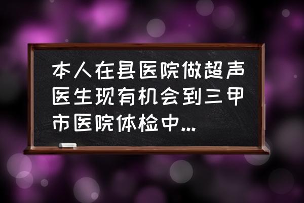 医院app一般怎么留言评论 本人在县医院做超声医生现有机会到三甲市医院体检中心上班，怎么选？