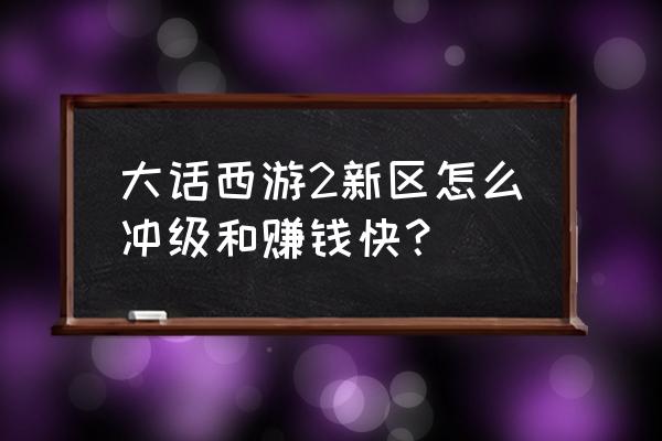 大话西游新区赚钱需要投入多少 大话西游2新区怎么冲级和赚钱快？