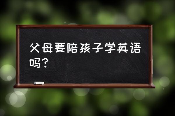 亲子英语共读的建议 父母要陪孩子学英语吗？