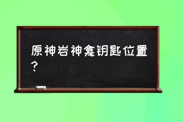 游戏找钥匙 开门过关 原神岩神龛钥匙位置？