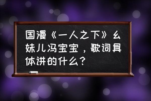 一人之下报名 国漫《一人之下》幺妹儿冯宝宝，歌词具体讲的什么？