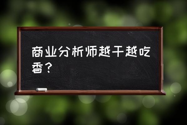 商业分析硕士真实状况 商业分析师越干越吃香？