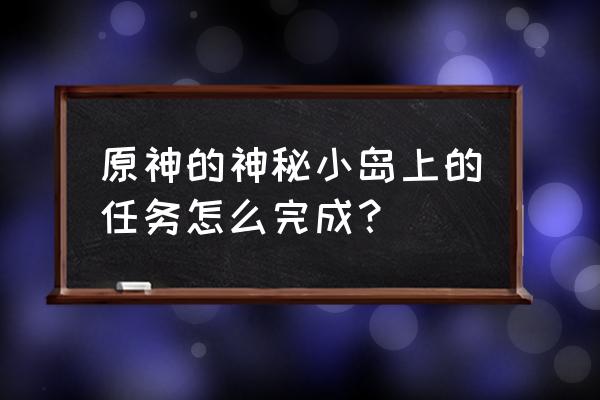 原神里加强版的风之核怎么开启 原神的神秘小岛上的任务怎么完成？