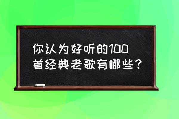 山丘阅读有安卓版吗 你认为好听的100首经典老歌有哪些？