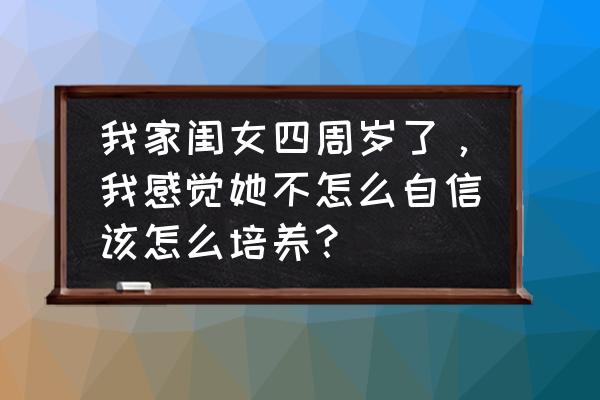 如何培养孩子的自尊心和自信心 我家闺女四周岁了，我感觉她不怎么自信该怎么培养？