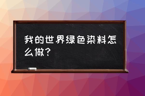 我的世界熔炉怎么做教程 我的世界绿色染料怎么做？