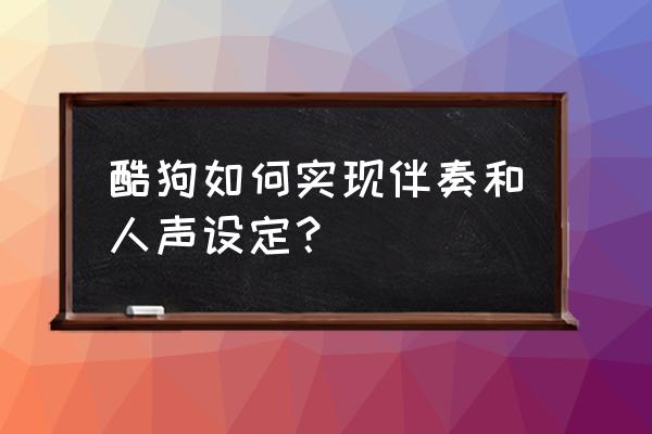 酷狗歌曲怎么提取伴奏 酷狗如何实现伴奏和人声设定？