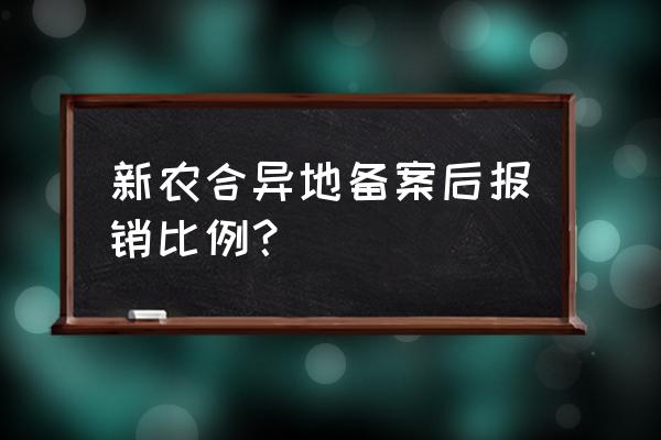 新农合跨省异地结算比例是多少 新农合异地备案后报销比例？