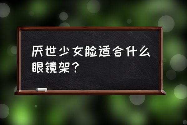 清冷厌世妆教程 厌世少女脸适合什么眼镜架？