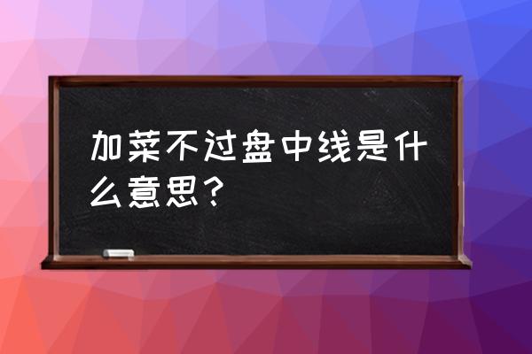 吃饭忌讳点几个菜 加菜不过盘中线是什么意思？