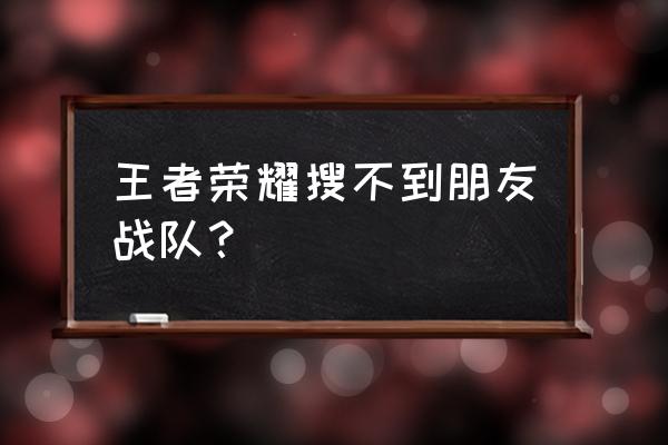 王者荣耀小队图标不见了怎么办 王者荣耀搜不到朋友战队？