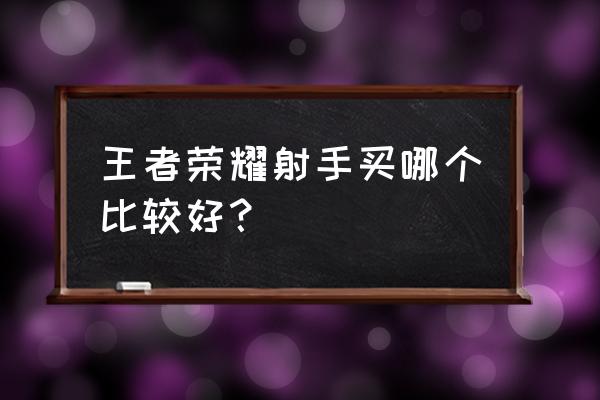 王者伽罗评分标准及评分细则 王者荣耀射手买哪个比较好？