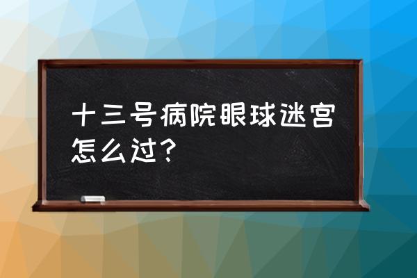 13号病院第2章攻略 十三号病院眼球迷宫怎么过？