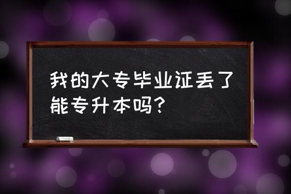 专科毕业多年怎样考本科 我的大专毕业证丢了能专升本吗？