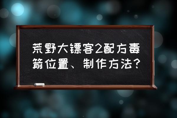 荒野大镖客2夹竹桃怎样快速获取 荒野大镖客2配方毒箭位置、制作方法？