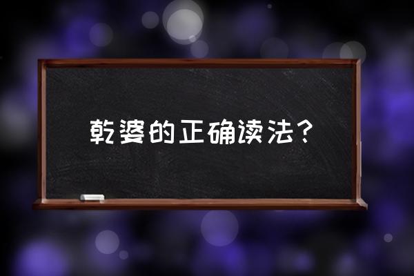 姑婆拼音怎么写 乾婆的正确读法？