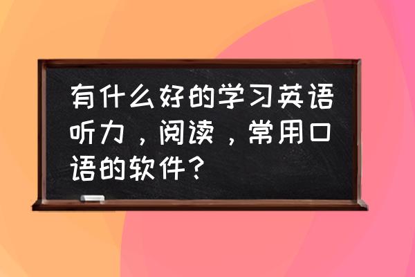 适合学习英语听力的美剧 有什么好的学习英语听力，阅读，常用口语的软件？