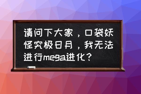 玩了究极日月还有必要玩日月吗 请问下大家，口袋妖怪究极日月，我无法进行mega进化？